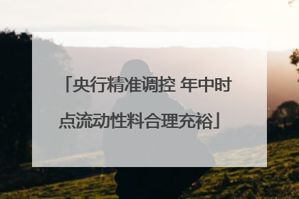 央行精准调控 年中时点流动性料合理充裕