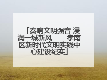 奏响文明强音 浸润一城新风——孝南区新时代文明实践中心建设纪实