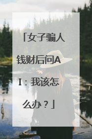 女子骗人钱财后问AI：我该怎么办？