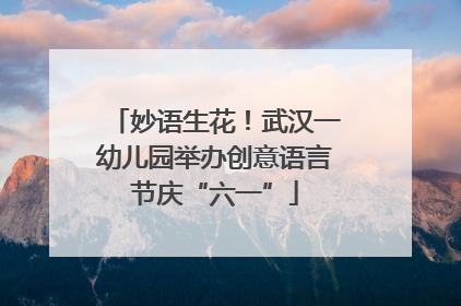 妙语生花！武汉一幼儿园举办创意语言节庆“六一”