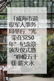 威海市退役军人事务局举行“光荣在党50年”纪念章颁发仪式暨“峥嵘五十载·薪火永相传” 主题党日活动