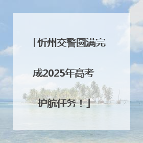 忻州交警圆满完成2025年高考护航任务！