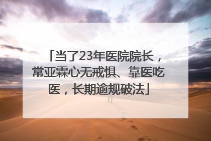 当了23年医院院长，常亚霖心无戒惧、靠医吃医，长期逾规破法