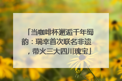 当咖啡杯邂逅千年蜀韵：瑞幸首次联名非遗，带火三大四川瑰宝