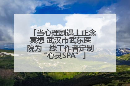 当心理剧遇上正念冥想 武汉市武东医院为一线工作者定制“心灵SPA”