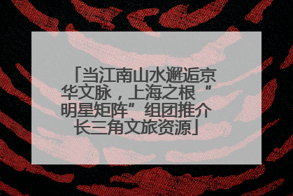 当江南山水邂逅京华文脉，上海之根“明星矩阵”组团推介长三角文旅资源