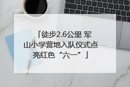 徒步2.6公里 军山小学营地入队仪式点亮红色“六一”