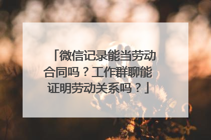 微信记录能当劳动合同吗？工作群聊能证明劳动关系吗？