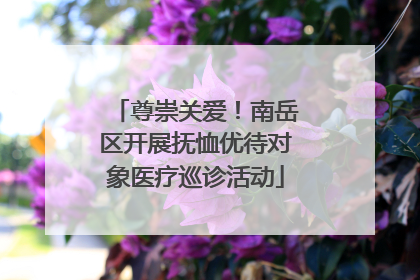 尊崇关爱！南岳区开展抚恤优待对象医疗巡诊活动