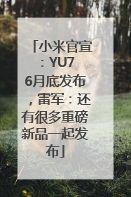 小米官宣：YU7 6月底发布，雷军：还有很多重磅新品一起发布