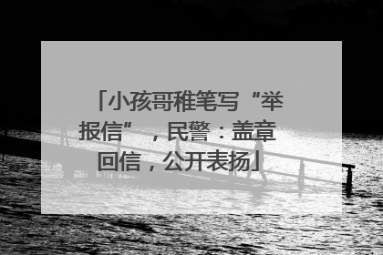 小孩哥稚笔写“举报信”，民警：盖章回信，公开表扬