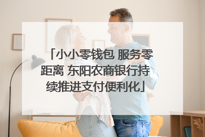 小小零钱包 服务零距离 东阳农商银行持续推进支付便利化