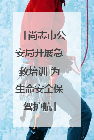 尚志市公安局开展急救培训 为生命安全保驾护航