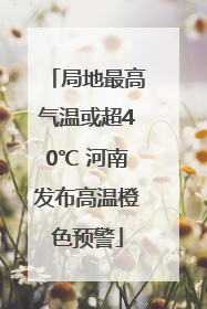 局地最高气温或超40℃ 河南发布高温橙色预警