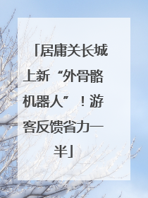 居庸关长城上新“外骨骼机器人”！游客反馈省力一半