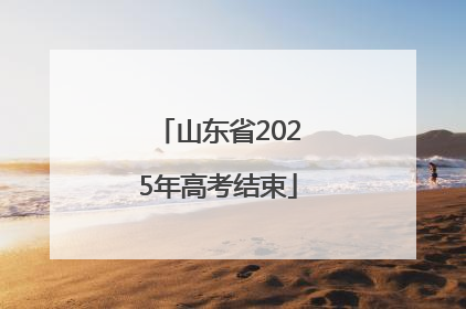 山东省2025年高考结束