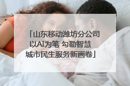 山东移动潍坊分公司以AI为笔 勾勒智慧城市民生服务新画卷