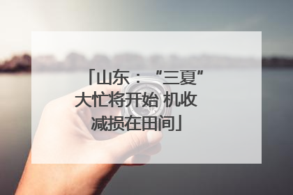 山东：“三夏”大忙将开始 机收减损在田间