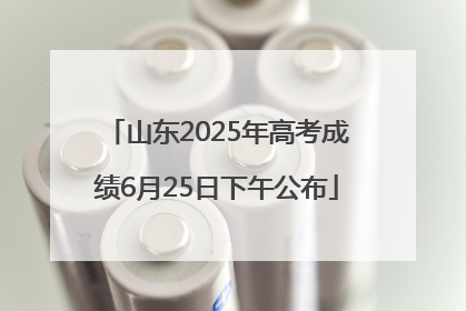 山东2025年高考成绩6月25日下午公布