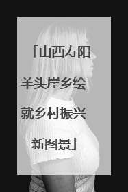 山西寿阳羊头崖乡绘就乡村振兴新图景