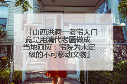 山西洪洞一老宅大门竟是用清代老匾做成 当地回应：宅院为未定级的不可移动文物