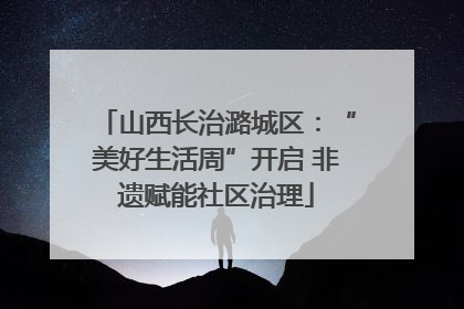 山西长治潞城区：“美好生活周”开启 非遗赋能社区治理