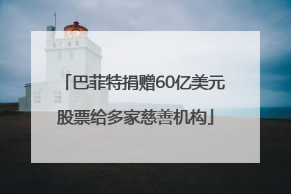 巴菲特捐赠60亿美元股票给多家慈善机构