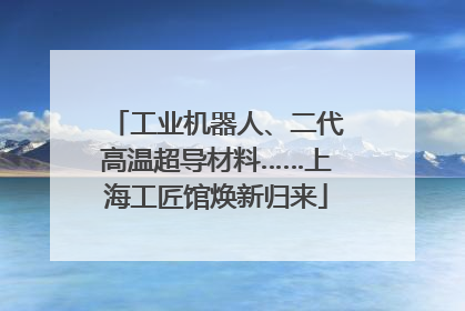 工业机器人、二代高温超导材料……上海工匠馆焕新归来
