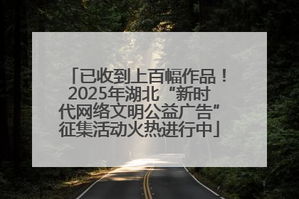 已收到上百幅作品！2025年湖北“新时代网络文明公益广告”征集活动火热进行中