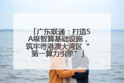 广东联通：打造5A级智算基础设施，筑牢粤港澳大湾区“第一算力引擎”