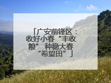 广安前锋区：收好小春“丰收粮” 种稳大春“希望田”