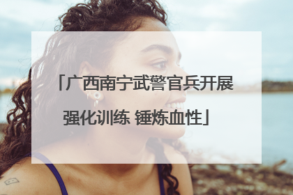 广西南宁武警官兵开展强化训练 锤炼血性