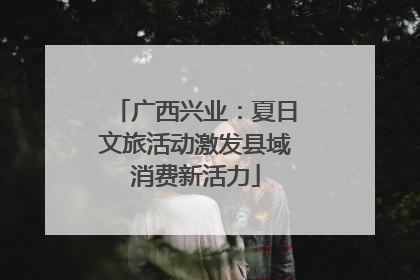 广西兴业：夏日文旅活动激发县域消费新活力