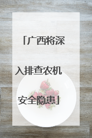 广西将深入排查农机安全隐患