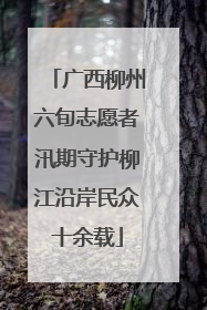 广西柳州六旬志愿者汛期守护柳江沿岸民众十余载