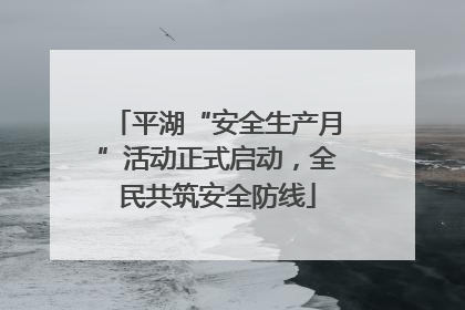 平湖“安全生产月”活动正式启动，全民共筑安全防线