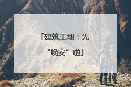 建筑工地：先“晚安”啦