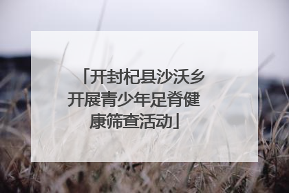 开封杞县沙沃乡开展青少年足脊健康筛查活动
