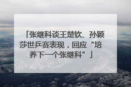 张继科谈王楚钦、孙颖莎世乒赛表现，回应“培养下一个张继科”