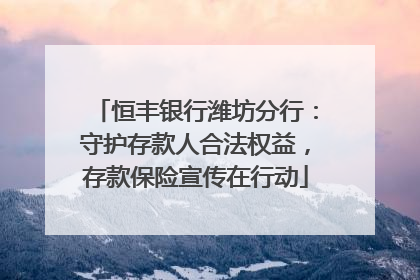 恒丰银行潍坊分行：守护存款人合法权益，存款保险宣传在行动