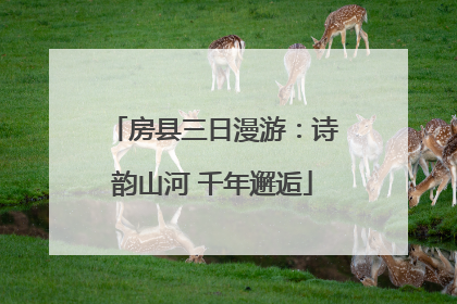 房县三日漫游：诗韵山河 千年邂逅