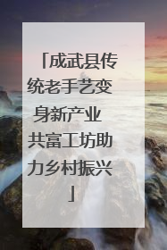 成武县传统老手艺变身新产业 共富工坊助力乡村振兴