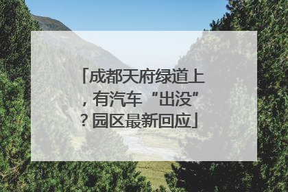 成都天府绿道上，有汽车“出没”？园区最新回应
