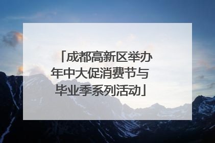 成都高新区举办年中大促消费节与毕业季系列活动