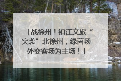 战徐州！镇江文旅“突袭”北徐州，绿茵场外变客场为主场！