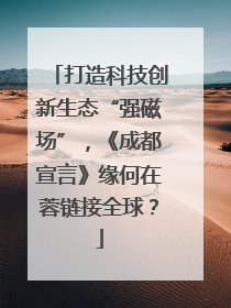打造科技创新生态“强磁场”，《成都宣言》缘何在蓉链接全球？