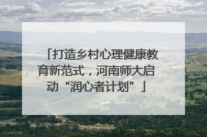 打造乡村心理健康教育新范式，河南师大启动“润心者计划”