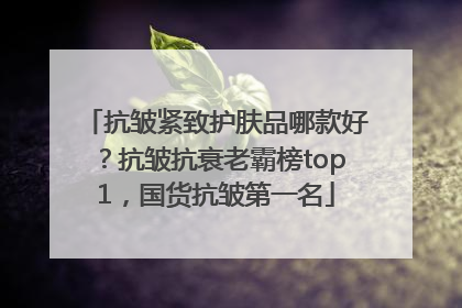 抗皱紧致护肤品哪款好？抗皱抗衰老霸榜top1，国货抗皱第一名