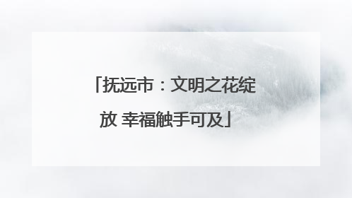 抚远市：文明之花绽放 幸福触手可及