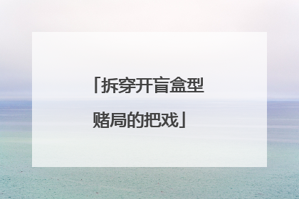 拆穿开盲盒型赌局的把戏